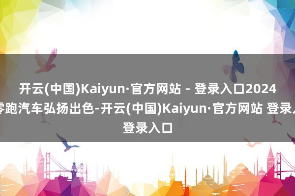 开云(中国)Kaiyun·官方网站 - 登录入口2024年零