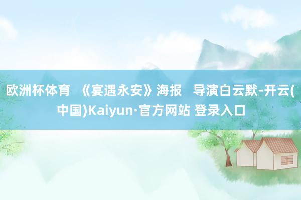 欧洲杯体育 《宴遇永安》海报 导演白云默-开云(中国)Kaiyun·官方网站 登录入口