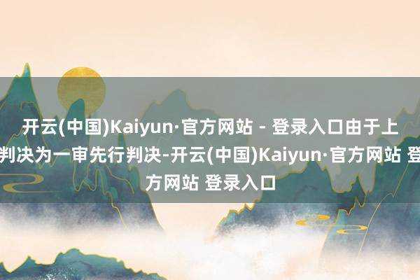 开云(中国)Kaiyun·官方网站 - 登录入口由于上述诉讼