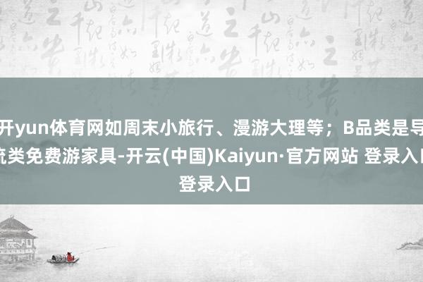 开yun体育网如周末小旅行、漫游大理等;B品类是导流类免费游家具-开云(中国)Kaiyun·官方网站 登录入口