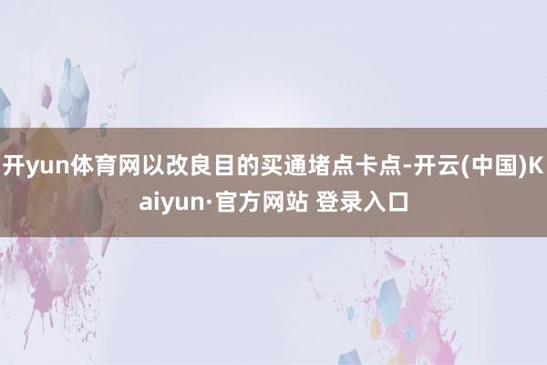 开yun体育网以改良目的买通堵点卡点-开云(中国)Kaiyu