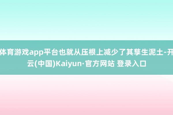体育游戏app平台也就从压根上减少了其孳生泥土-开云(中国)