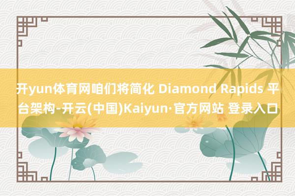 开yun体育网咱们将简化 Diamond Rapids 平台