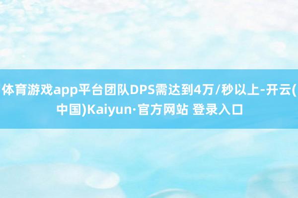 体育游戏app平台团队DPS需达到4万/秒以上-开云(中国)