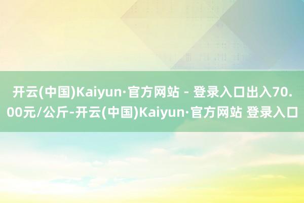 开云(中国)Kaiyun·官方网站 - 登录入口出入70.0