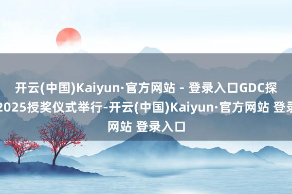 开云(中国)Kaiyun·官方网站 - 登录入口GDC探求奖2025授奖仪式举行-开云(中国)Kaiyun·官方网站 登录入口