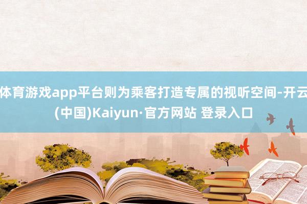 体育游戏app平台则为乘客打造专属的视听空间-开云(中国)K
