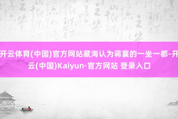 开云体育(中国)官方网站藏海认为蒋襄的一坐一都-开云(中国)
