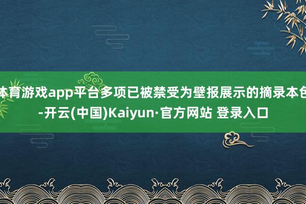 体育游戏app平台多项已被禁受为壁报展示的摘录本色-开云(中