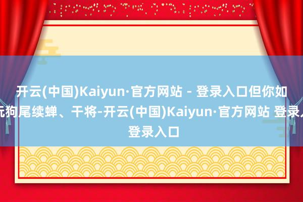 开云(中国)Kaiyun·官方网站 - 登录入口但你如果玩狗