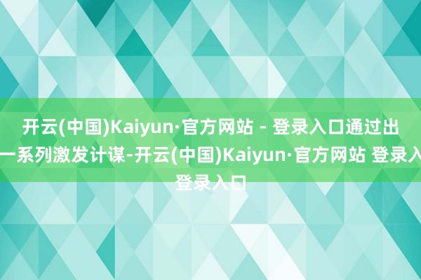 开云(中国)Kaiyun·官方网站 - 登录入口通过出台一系