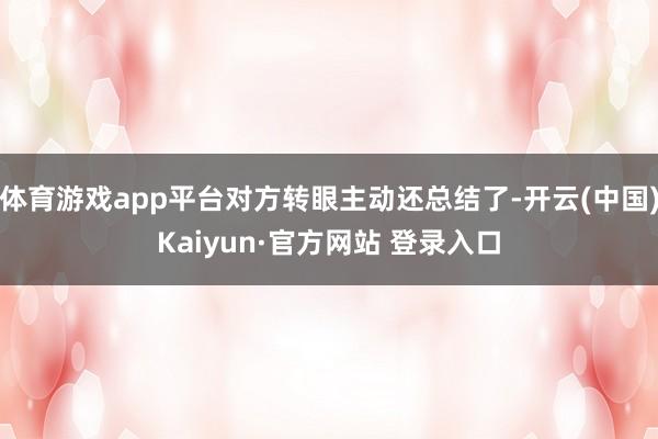 体育游戏app平台对方转眼主动还总结了-开云(中国)Kaiy