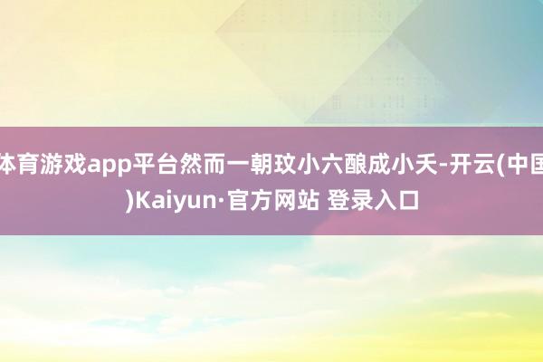 体育游戏app平台然而一朝玟小六酿成小夭-开云(中国)Kai