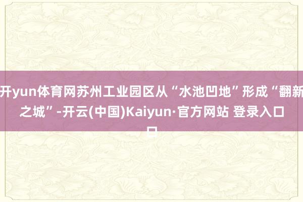 开yun体育网苏州工业园区从“水池凹地”形成“翻新之城”-开