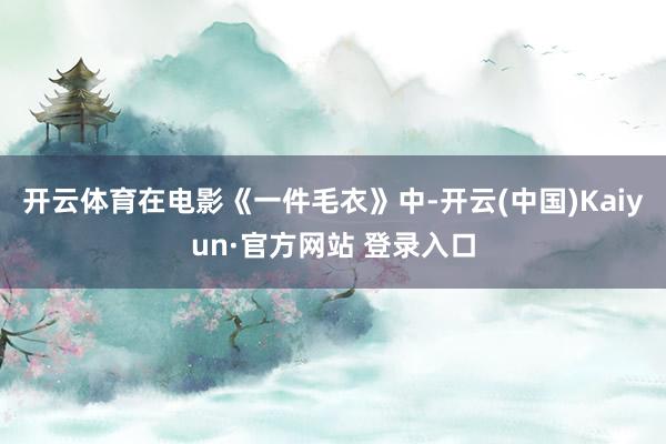 开云体育在电影《一件毛衣》中-开云(中国)Kaiyun·官方网站 登录入口