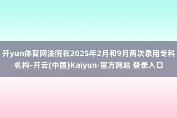 开yun体育网法院在2025年2月和9月两次录用专科机构-开