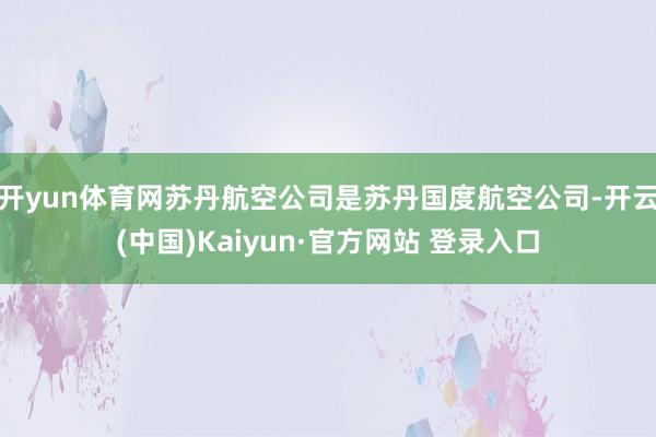 开yun体育网苏丹航空公司是苏丹国度航空公司-开云(中国)Kaiyun·官方网站 登录入口
