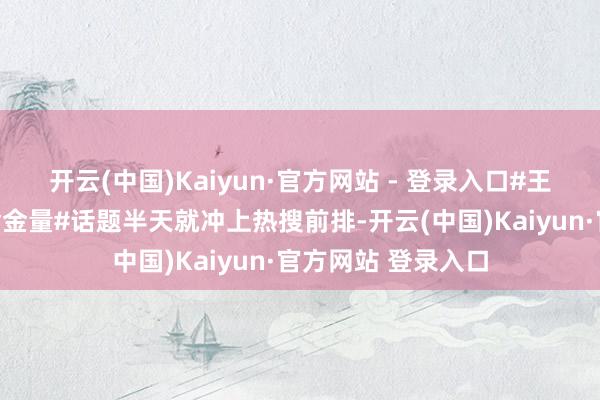 开云(中国)Kaiyun·官方网站 - 登录入口#王鹤棣演唱