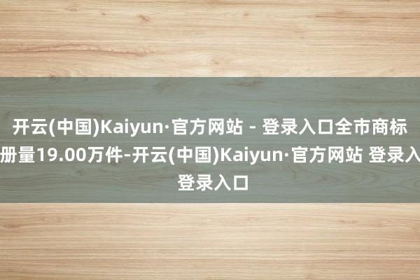 开云(中国)Kaiyun·官方网站 - 登录入口全市商标注册