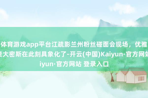 体育游戏app平台江疏影兰州粉丝碰面会现场，优雅恰当，金贵大