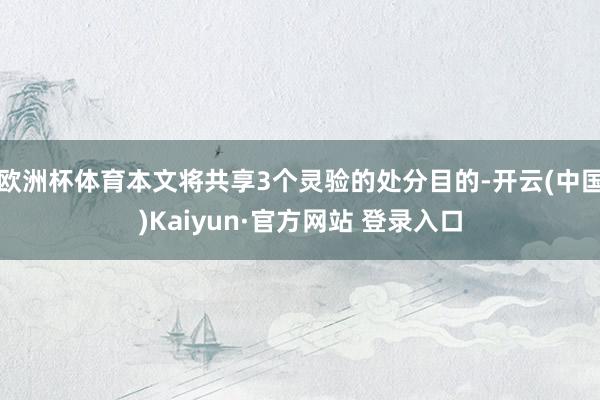 欧洲杯体育本文将共享3个灵验的处分目的-开云(中国)Kaiyun·官方网站 登录入口