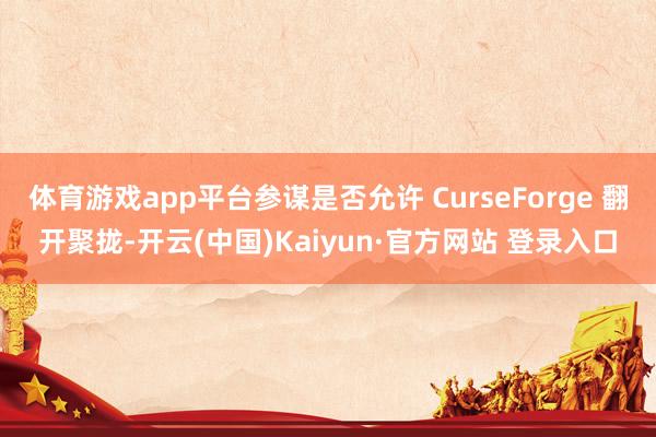 体育游戏app平台参谋是否允许 CurseForge 翻开聚拢-开云(中国)Kaiyun·官方网站 登录入口