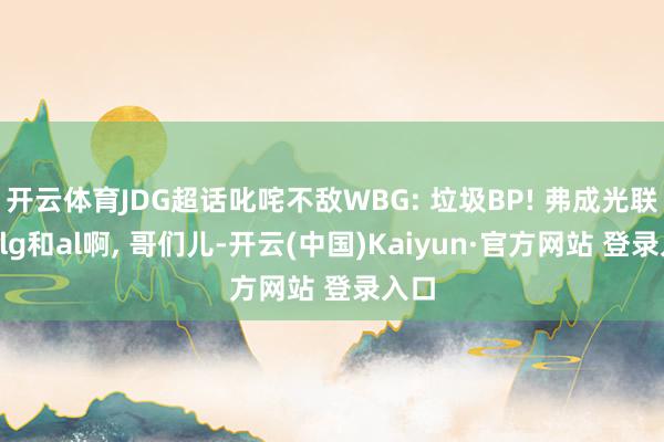 开云体育JDG超话叱咤不敌WBG: 垃圾BP! 弗成光联想b
