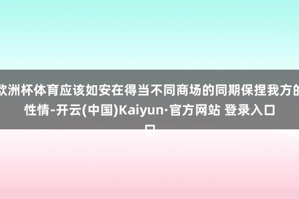 欧洲杯体育应该如安在得当不同商场的同期保捏我方的性情-开云(