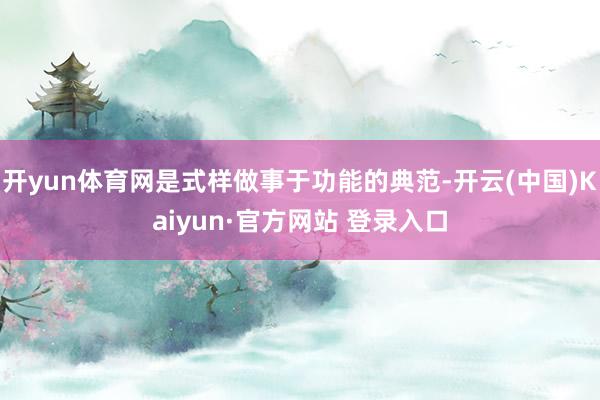 开yun体育网是式样做事于功能的典范-开云(中国)Kaiyun·官方网站 登录入口