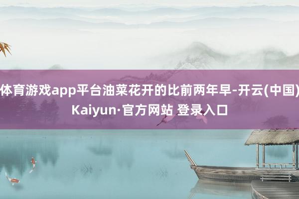 体育游戏app平台油菜花开的比前两年早-开云(中国)Kaiy