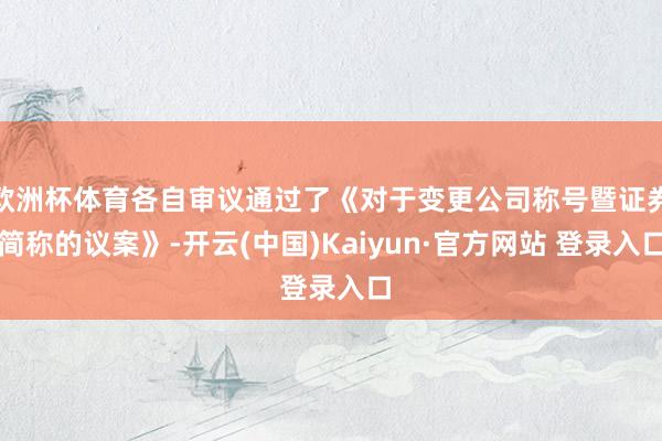 欧洲杯体育各自审议通过了《对于变更公司称号暨证券简称的议案》