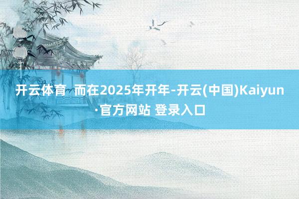 开云体育  而在2025年开年-开云(中国)Kaiyun·官