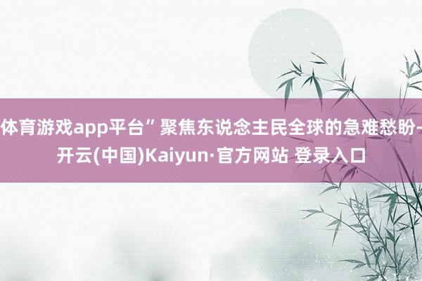 体育游戏app平台”聚焦东说念主民全球的急难愁盼-开云(中国