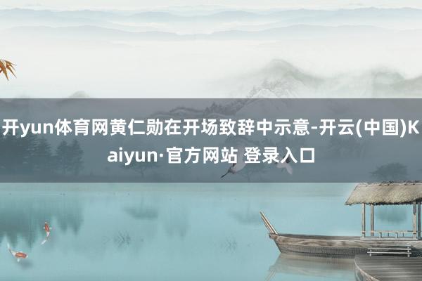 开yun体育网黄仁勋在开场致辞中示意-开云(中国)Kaiyu