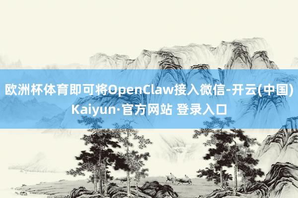 欧洲杯体育即可将OpenClaw接入微信-开云(中国)Kai