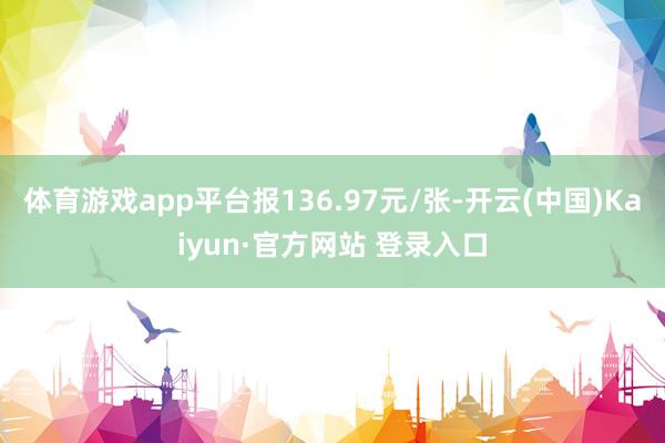 体育游戏app平台报136.97元/张-开云(中国)Kaiy