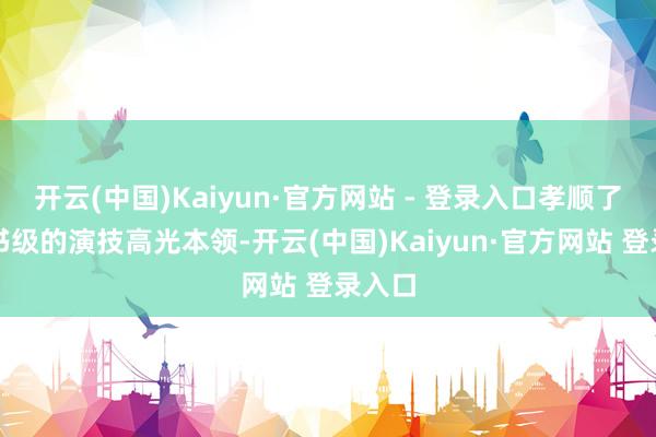 开云(中国)Kaiyun·官方网站 - 登录入口孝顺了教科书
