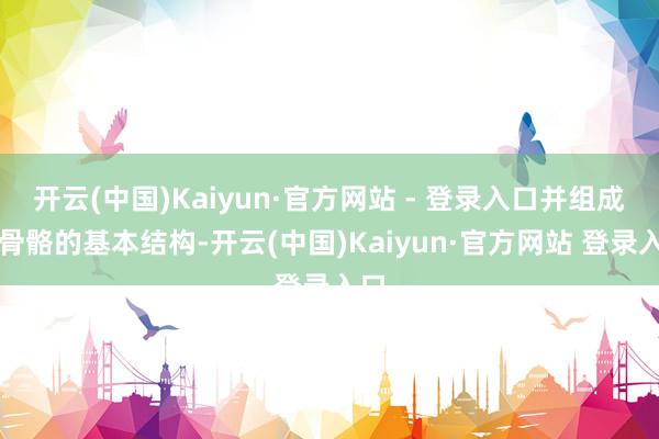 开云(中国)Kaiyun·官方网站 - 登录入口并组成了骨骼