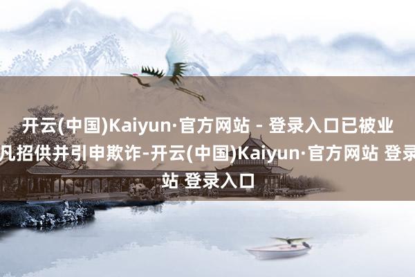 开云(中国)Kaiyun·官方网站 - 登录入口已被业内平凡招供并引申欺诈-开云(中国)Kaiyun·官方网站 登录入口