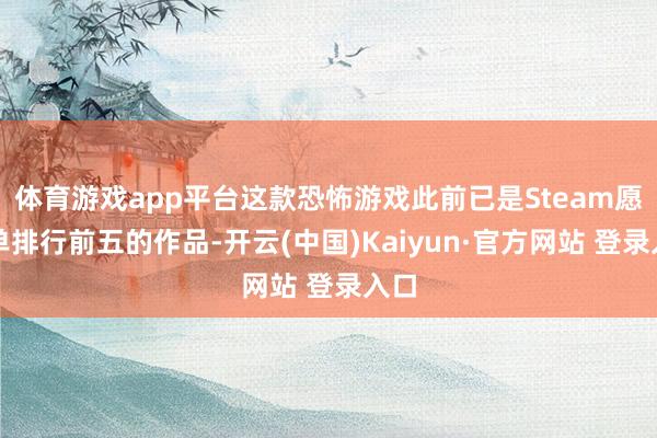 体育游戏app平台这款恐怖游戏此前已是Steam愿望单排行前五的作品-开云(中国)Kaiyun·官方网站 登录入口