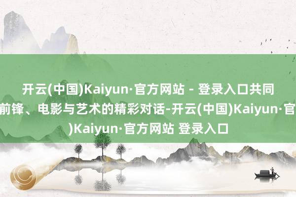 开云(中国)Kaiyun·官方网站 - 登录入口共同演绎了一