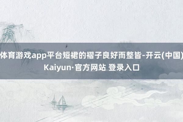 体育游戏app平台短裙的褶子良好而整皆-开云(中国)Kaiy
