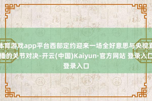 体育游戏app平台西部定约迎来一场全好意思与央视直播的关节对决-开云(中国)Kaiyun·官方网站 登录入口