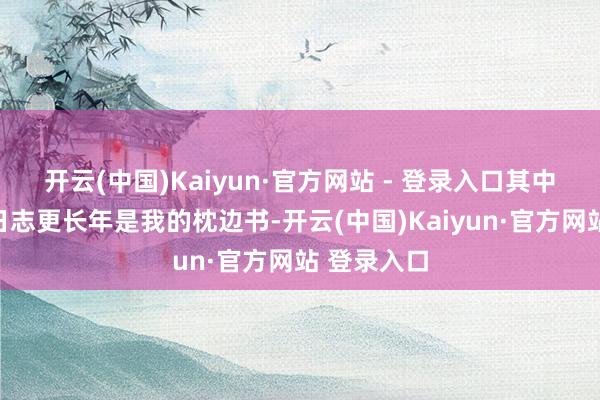 开云(中国)Kaiyun·官方网站 - 登录入口其中的乡信和日志更长年是我的枕边书-开云(中国)Kaiyun·官方网站 登录入口