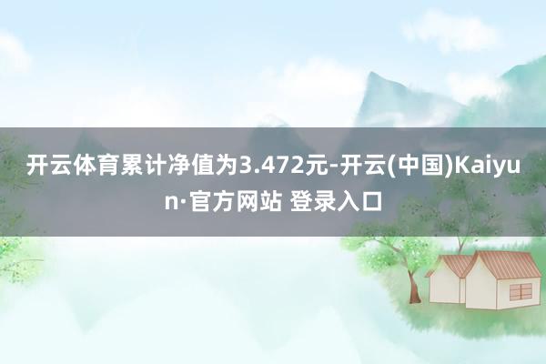 开云体育累计净值为3.472元-开云(中国)Kaiyun·官