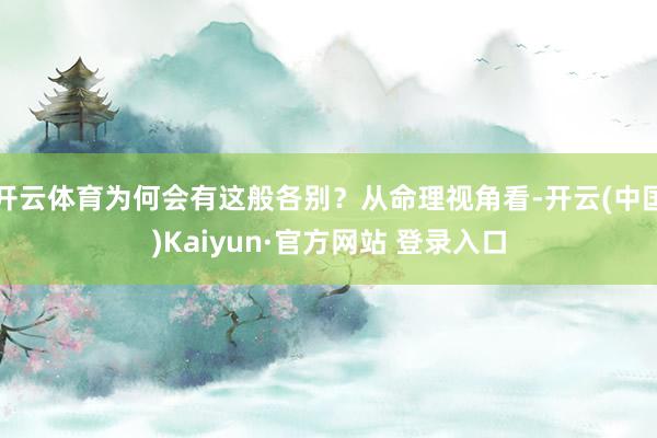 开云体育为何会有这般各别？从命理视角看-开云(中国)Kaiyun·官方网站 登录入口
