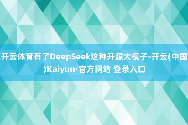 开云体育有了DeepSeek这种开源大模子-开云(中国)Ka