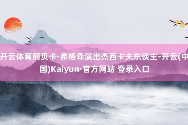 开云体育丽贝卡·弗格森演出杰西卡夫东谈主-开云(中国)Kaiyun·官方网站 登录入口