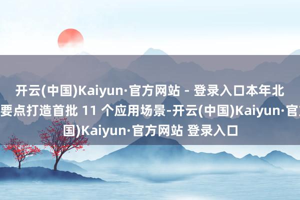 开云(中国)Kaiyun·官方网站 - 登录入口本年北京市将在中小学要点打造首批 11 个应用场景-开云(中国)Kaiyun·官方网站 登录入口