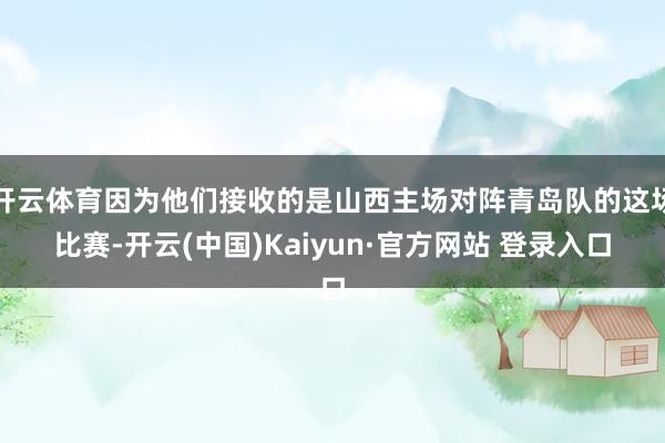 开云体育因为他们接收的是山西主场对阵青岛队的这场比赛-开云(